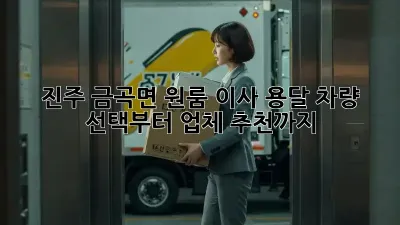 진주 금곡면 원룸 이사? 용달 차량 선택부터 업체 추천까지!