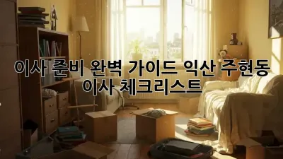 이사 준비 완벽 가이드: 익산 주현동 이사 체크리스트